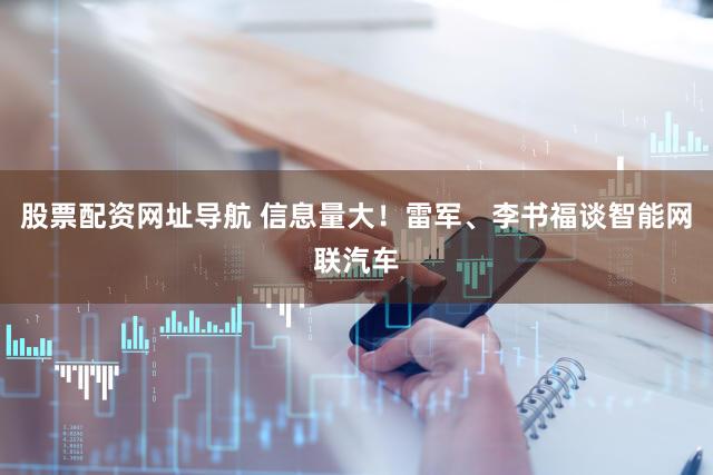 股票配资网址导航 信息量大！雷军、李书福谈智能网联汽车