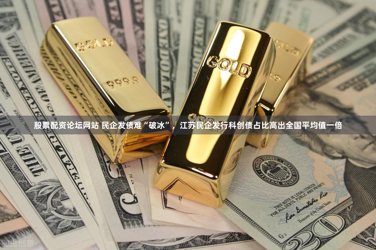 股票配资论坛网站 民企发债难“破冰”，江苏民企发行科创债占比高出全国平均值一倍