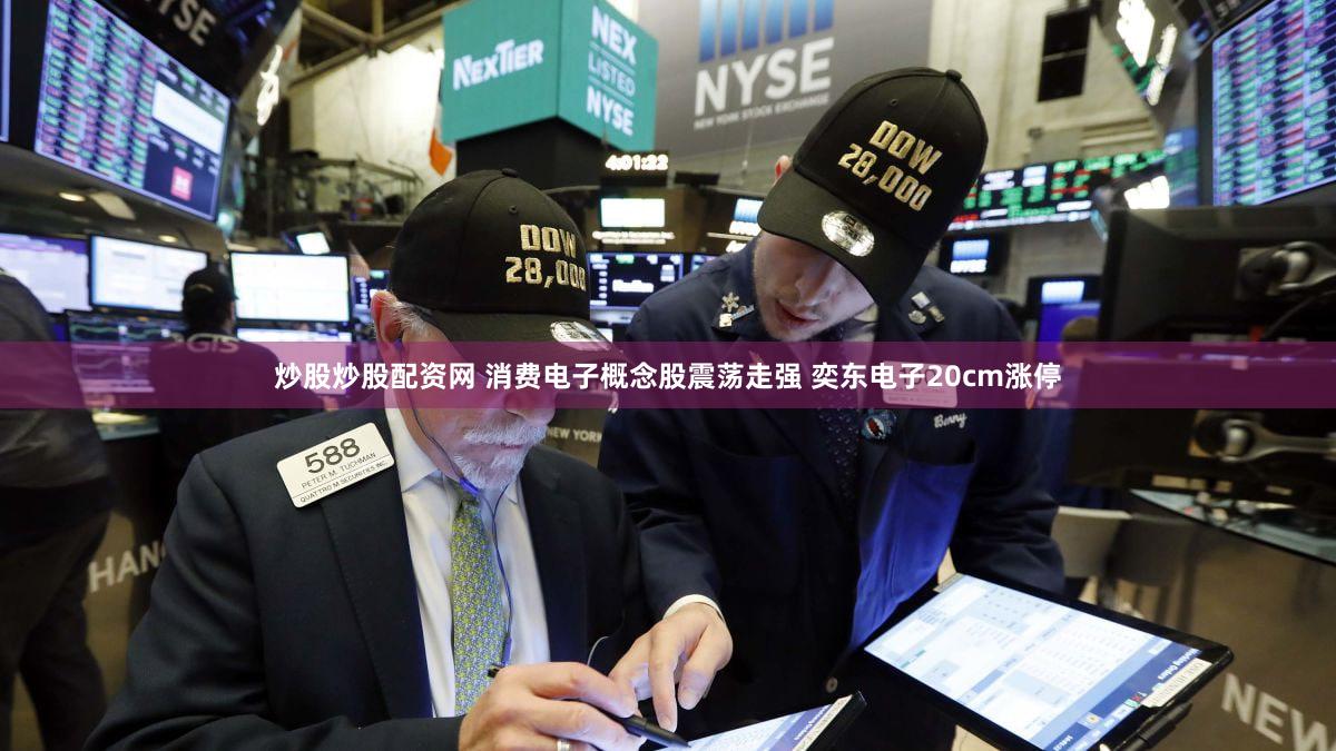 炒股炒股配资网 消费电子概念股震荡走强 奕东电子20cm涨停