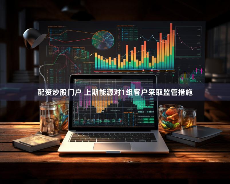 配资炒股门户 上期能源对1组客户采取监管措施