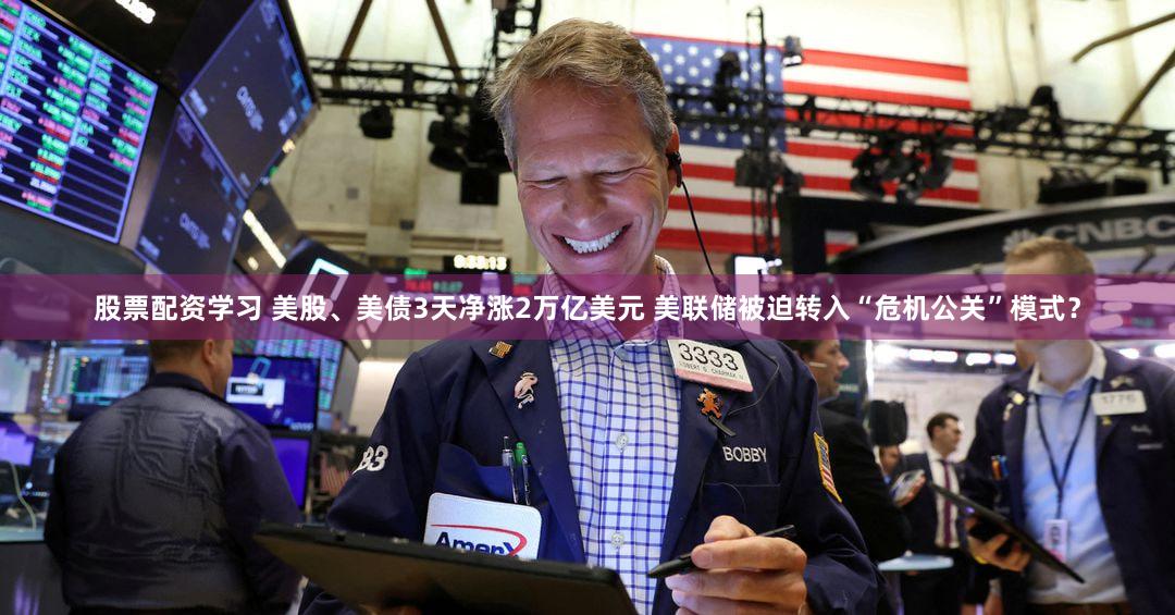 股票配资学习 美股、美债3天净涨2万亿美元 美联储被迫转入“危机公关”模式？