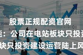 股票正规配资官网 天顺风能：公司在电站板块只投资建设运营陆上风电站