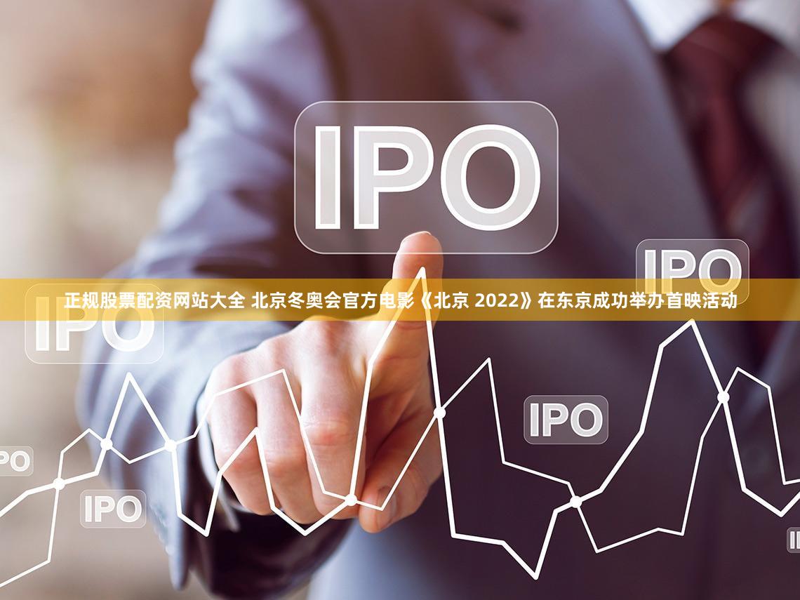正规股票配资网站大全 北京冬奥会官方电影《北京 2022》在东京成功举办首映活动