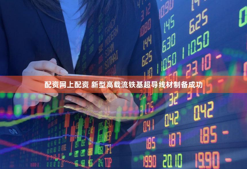 配资网上配资 新型高载流铁基超导线材制备成功