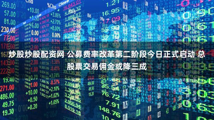 炒股炒股配资网 公募费率改革第二阶段今日正式启动 总股票交易佣金或降三成