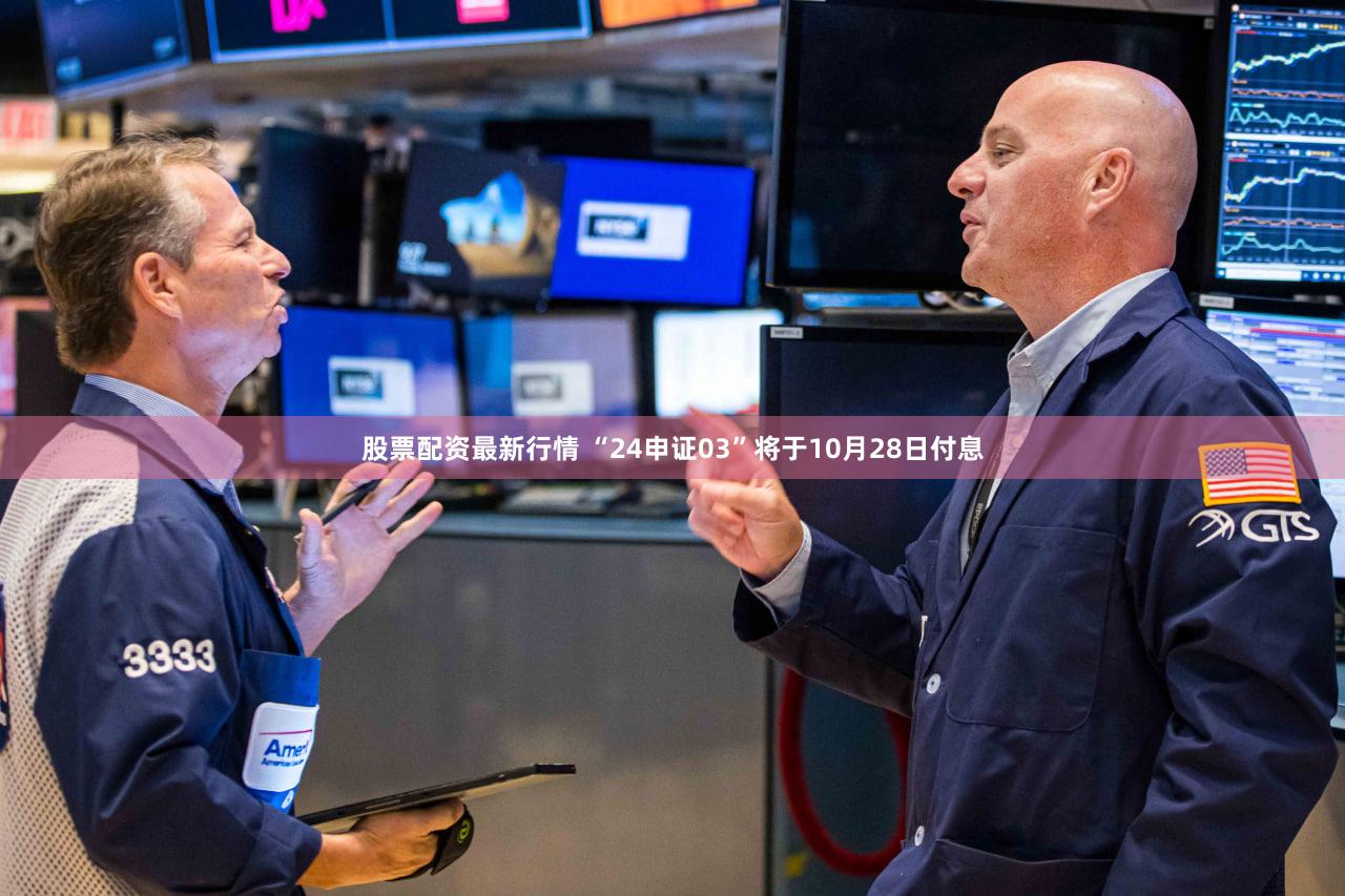 股票配资最新行情 “24申证03”将于10月28日付息