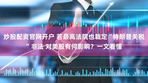 炒股配资官网开户 若最高法院也裁定“特朗普关税”非法 对美股有何影响?一文看懂