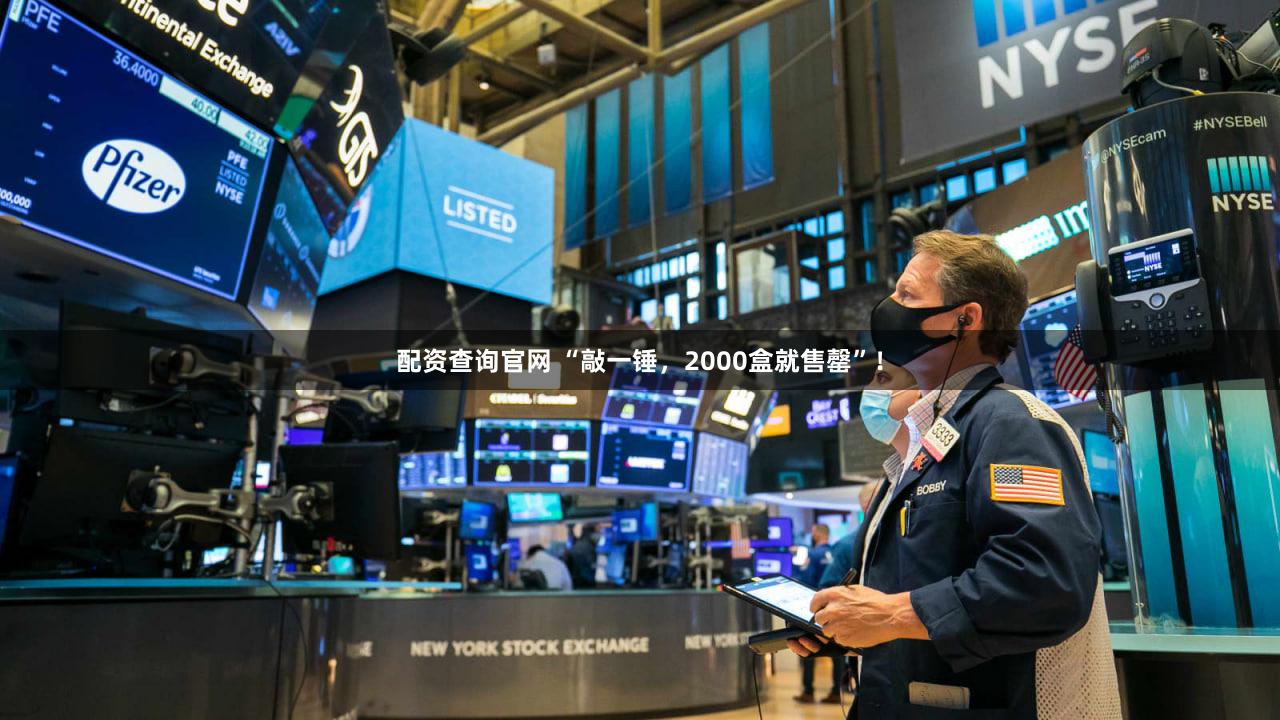 配资查询官网 “敲一锤，2000盒就售罄”！