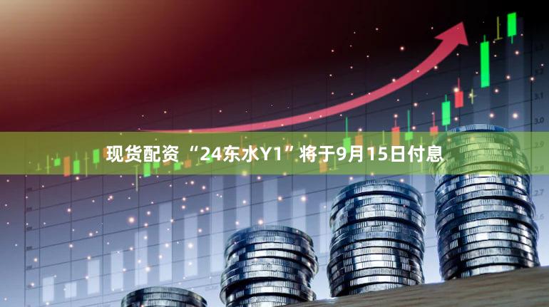 现货配资 “24东水Y1”将于9月15日付息