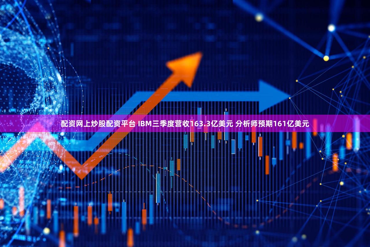 配资网上炒股配资平台 IBM三季度营收163.3亿美元 分析师预期161亿美元