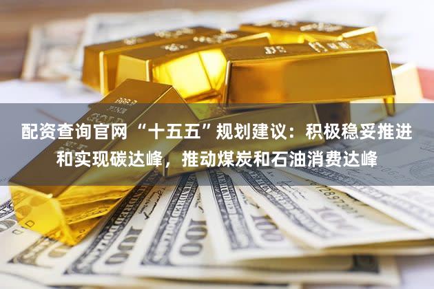 配资查询官网 “十五五”规划建议：积极稳妥推进和实现碳达峰，推动煤炭和石油消费达峰