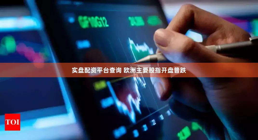 实盘配资平台查询 欧洲主要股指开盘普跌