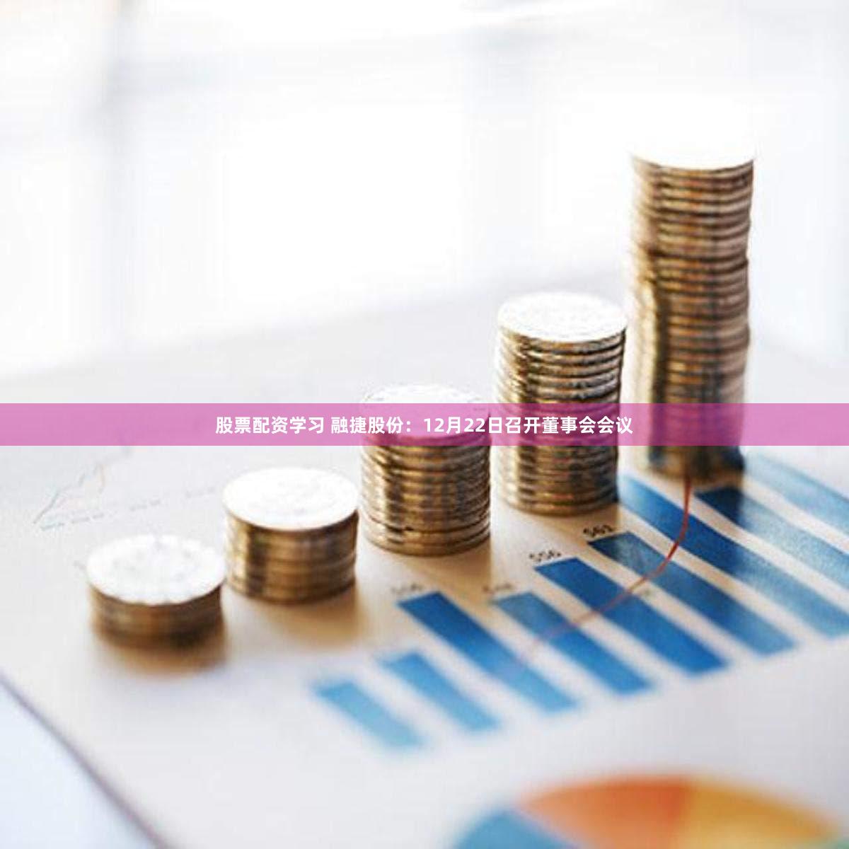 股票配资学习 融捷股份：12月22日召开董事会会议