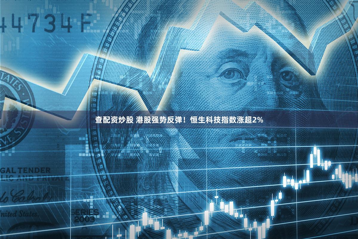 查配资炒股 港股强势反弹!恒生科技指数涨超2%