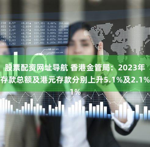 股票配资网址导航 香港金管局:2023年存款总额及港元存款分别上升5.1%及2.1%