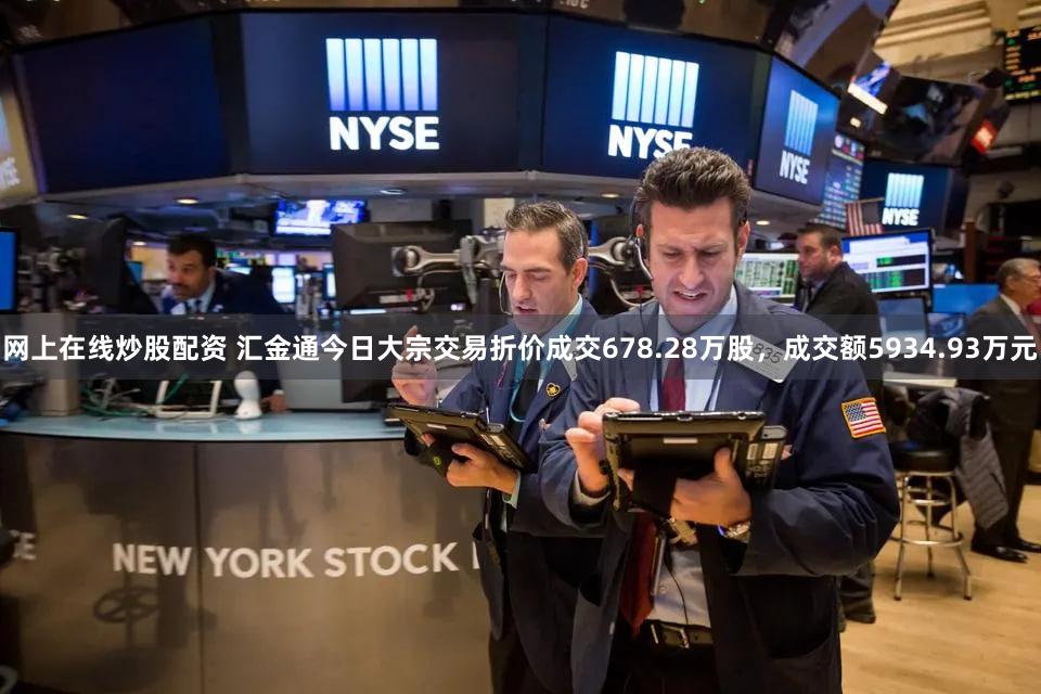 网上在线炒股配资 汇金通今日大宗交易折价成交678.28万股，成交额5934.93万元