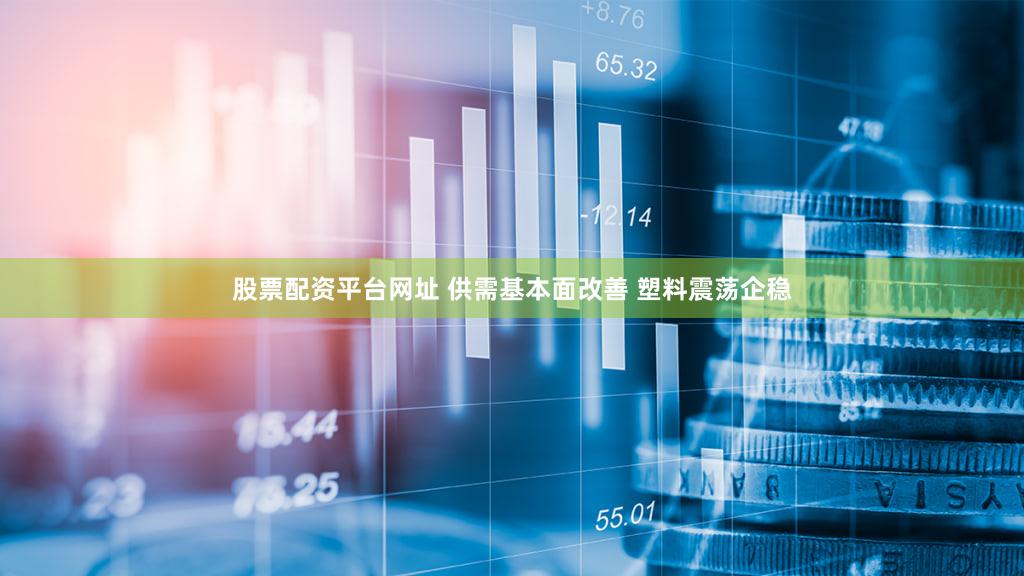 股票配资平台网址 供需基本面改善 塑料震荡企稳