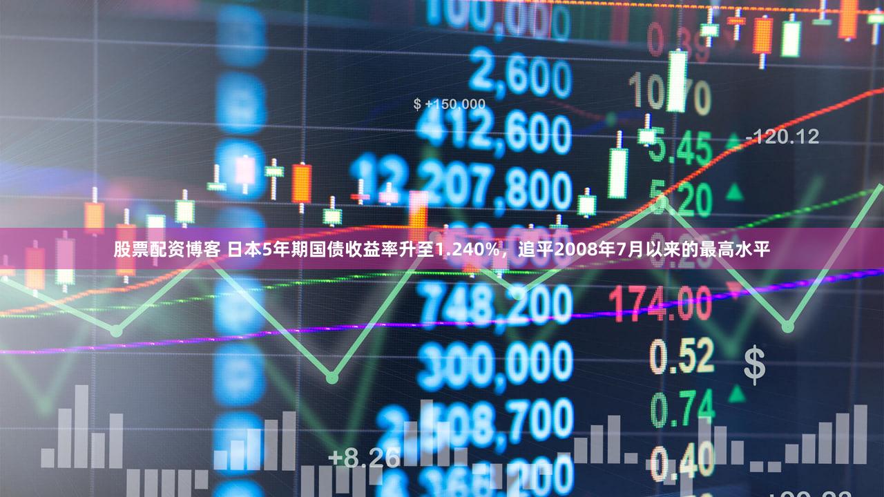 股票配资博客 日本5年期国债收益率升至1.240%，追平2008年7月以来的最高水平