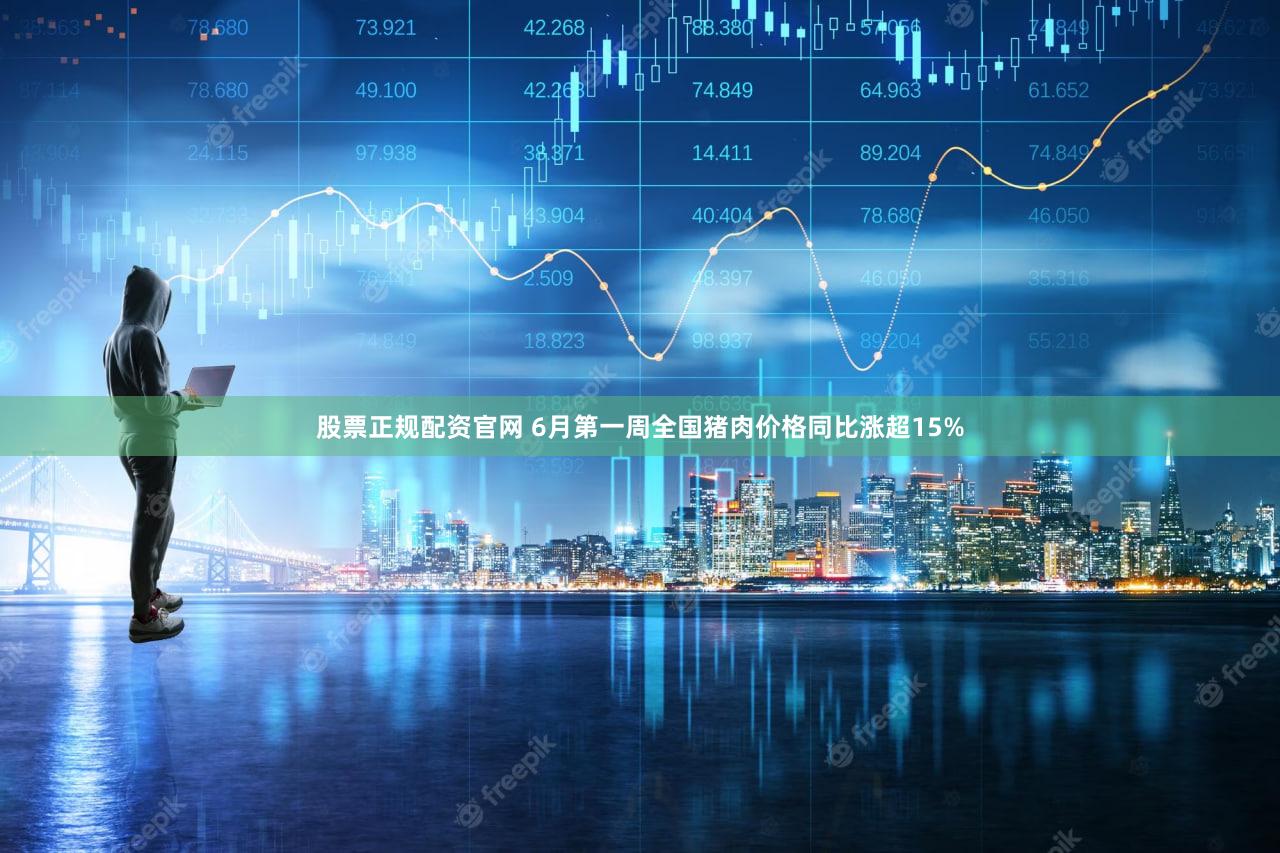股票正规配资官网 6月第一周全国猪肉价格同比涨超15%