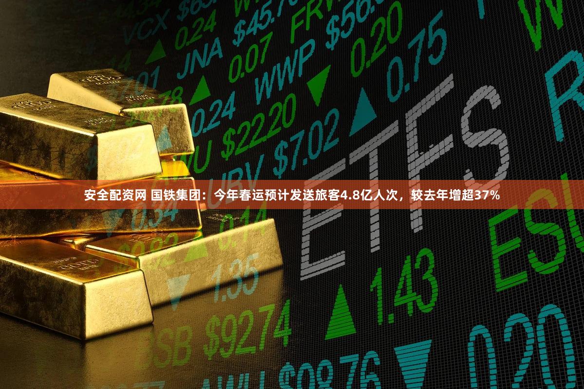 安全配资网 国铁集团:今年春运预计发送旅客4.8亿人次,较去年增超37%