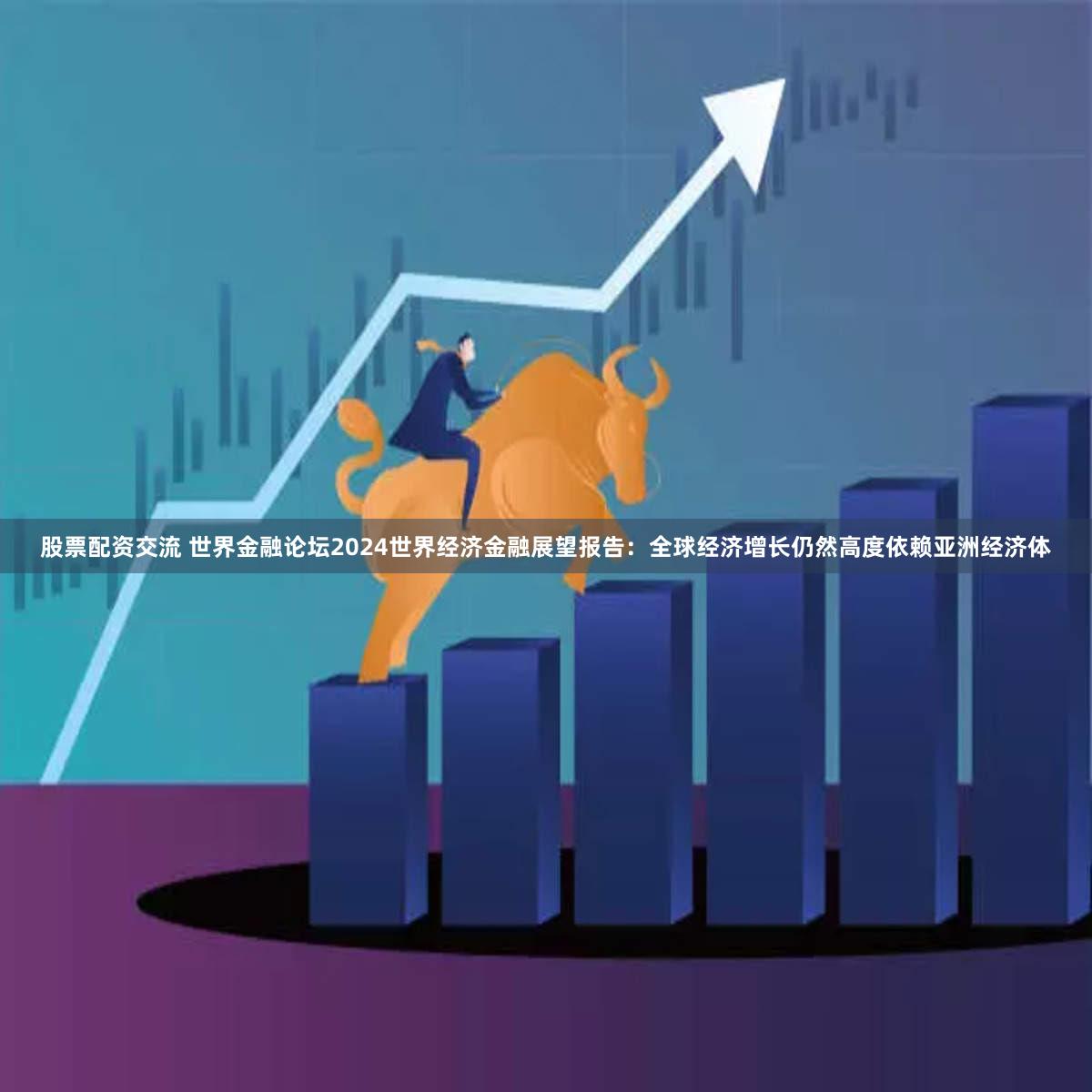 股票配资交流 世界金融论坛2024世界经济金融展望报告:全球经济增长仍然高度依赖亚洲经济体