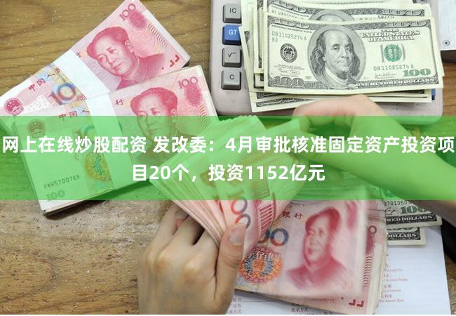 网上在线炒股配资 发改委:4月审批核准固定资产投资项目20个,投资1152亿元
