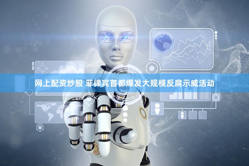 网上配资炒股 菲律宾首都爆发大规模反腐示威活动