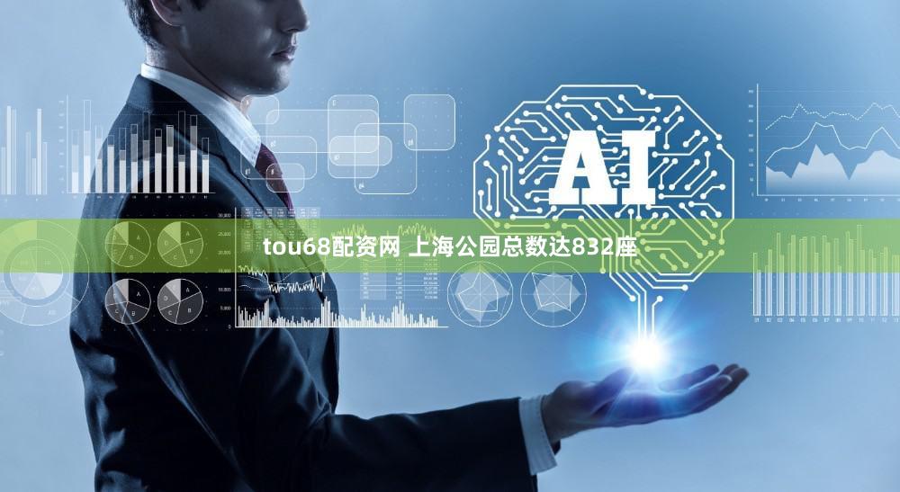 tou68配资网 上海公园总数达832座