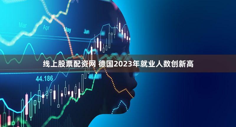 线上股票配资网 德国2023年就业人数创新高