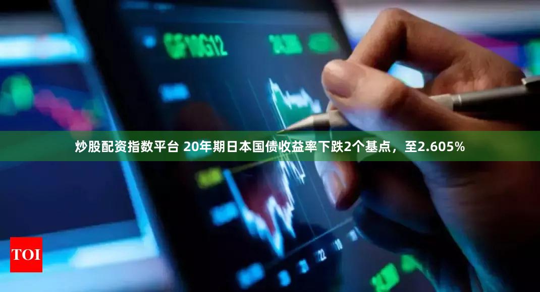 炒股配资指数平台 20年期日本国债收益率下跌2个基点，至2.605%