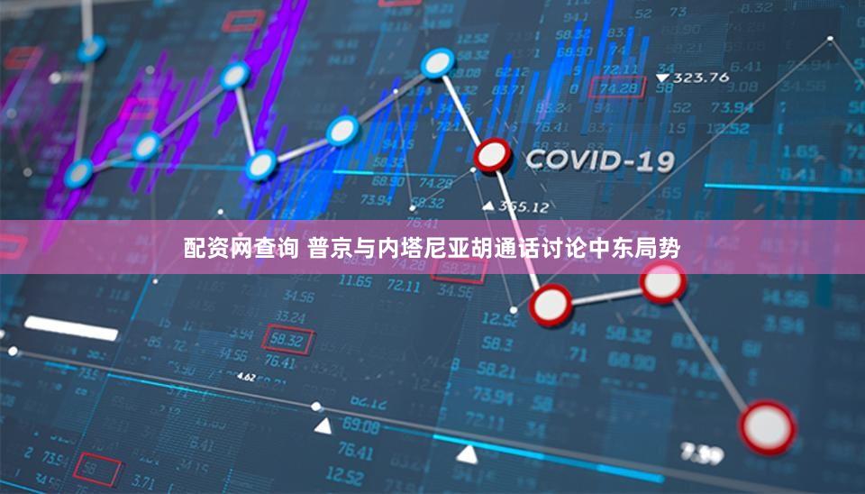 配资网查询 普京与内塔尼亚胡通话讨论中东局势