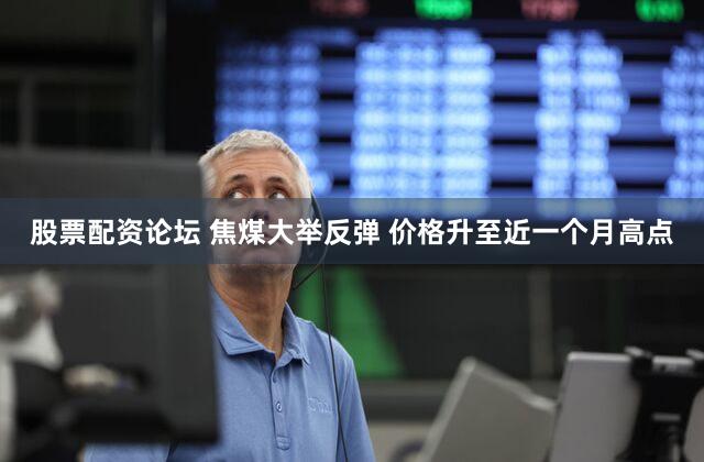 股票配资论坛 焦煤大举反弹 价格升至近一个月高点
