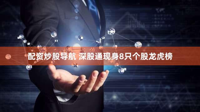 配资炒股导航 深股通现身8只个股龙虎榜