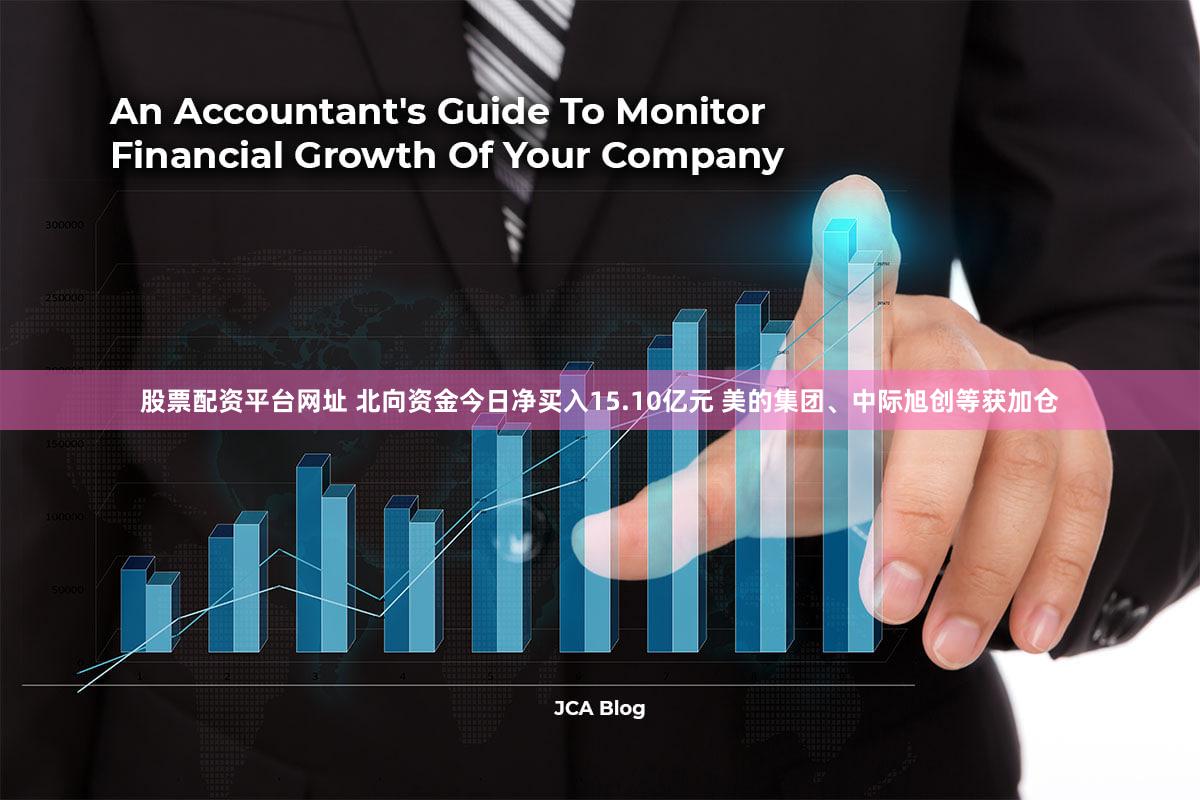 股票配资平台网址 北向资金今日净买入15.10亿元 美的集团、中际旭创等获加仓