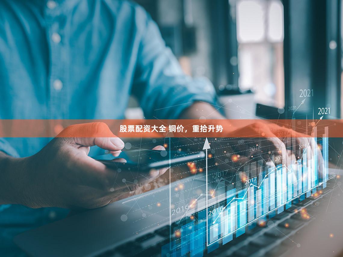 股票配资大全 铜价,重拾升势