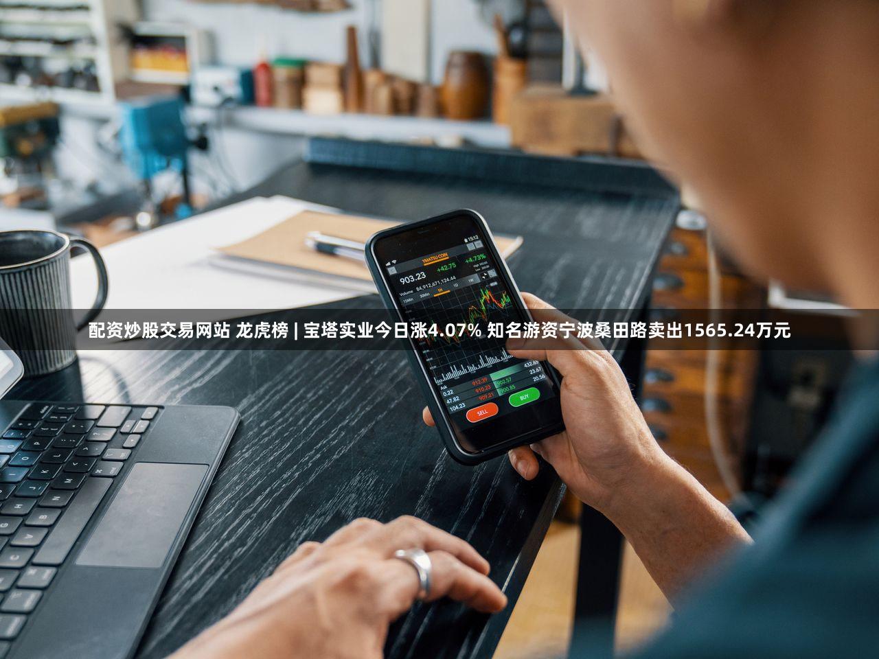 配资炒股交易网站 龙虎榜 | 宝塔实业今日涨4.07% 知名游资宁波桑田路卖出1565.24万元