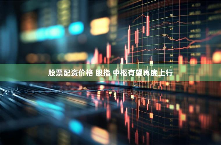 股票配资价格 股指 中枢有望再度上行