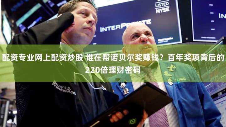 配资专业网上配资炒股 谁在帮诺贝尔奖赚钱？百年奖项背后的220倍理财密码