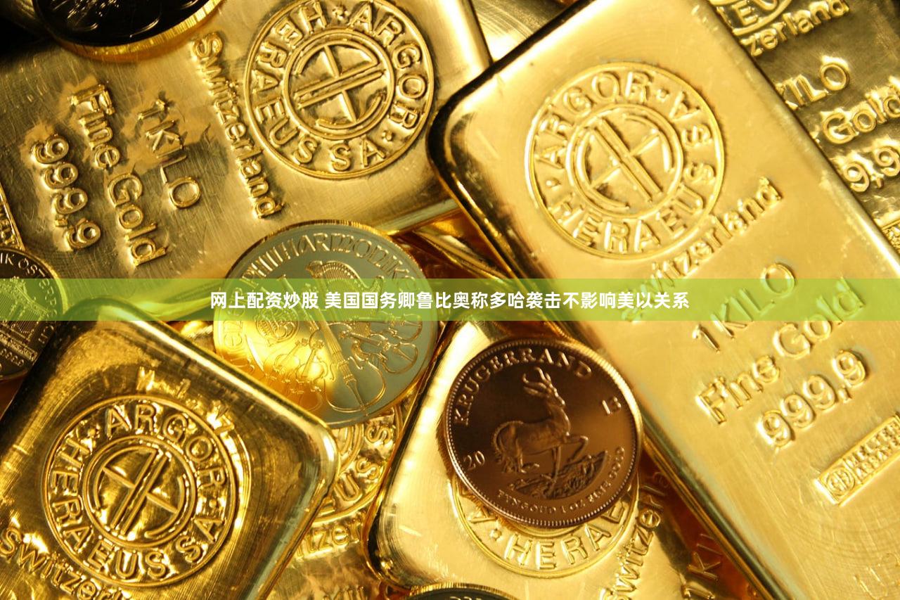 网上配资炒股 美国国务卿鲁比奥称多哈袭击不影响美以关系