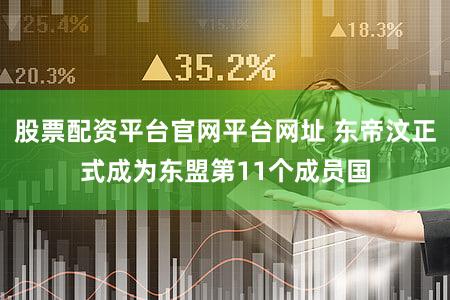 股票配资平台官网平台网址 东帝汶正式成为东盟第11个成员国
