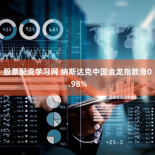 股票配资学习网 纳斯达克中国金龙指数涨0.98%
