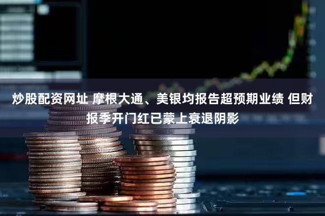 炒股配资网址 摩根大通、美银均报告超预期业绩 但财报季开门红已蒙上衰退阴影