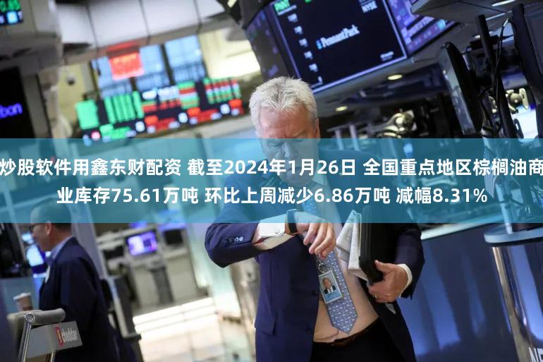 炒股软件用鑫东财配资 截至2024年1月26日 全国重点地区棕榈油商业库存75.61万吨 环比上周减少6.86万吨 减幅8.31%