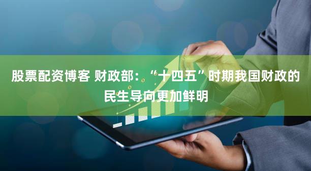 股票配资博客 财政部:“十四五”时期我国财政的民生导向更加鲜明