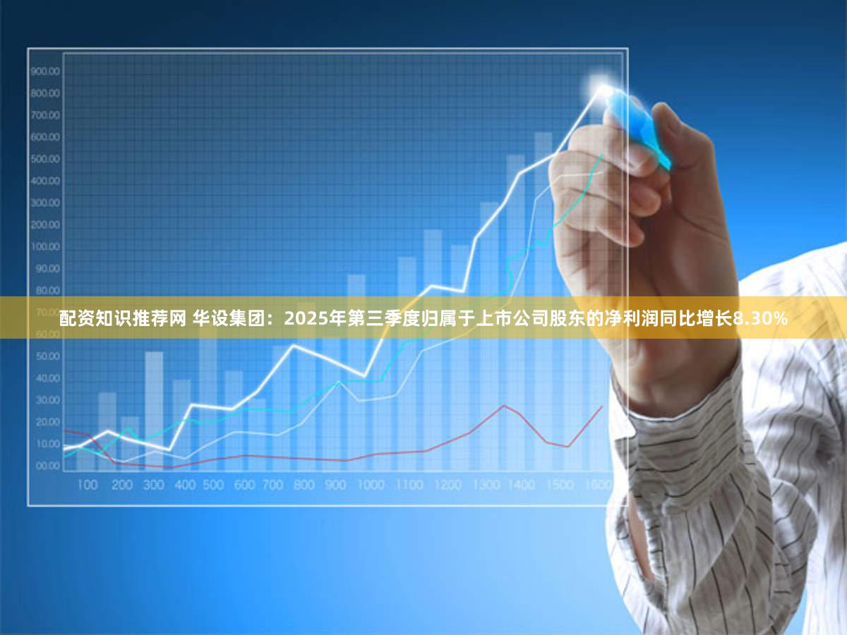 配资知识推荐网 华设集团：2025年第三季度归属于上市公司股东的净利润同比增长8.30%