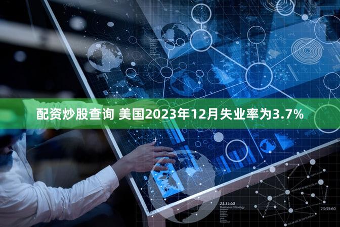 配资炒股查询 美国2023年12月失业率为3.7%