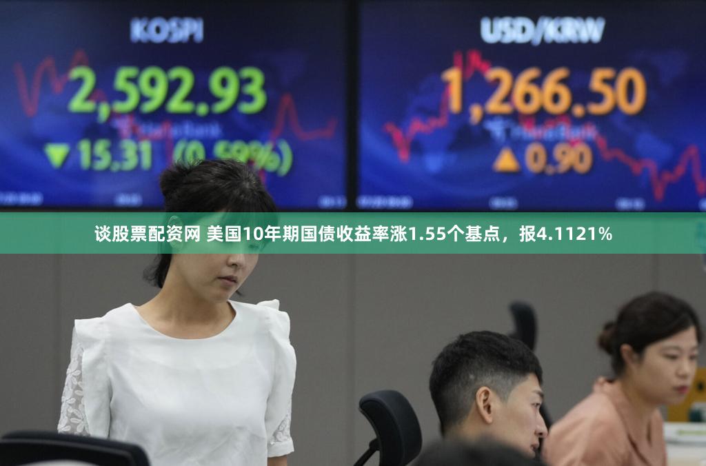 谈股票配资网 美国10年期国债收益率涨1.55个基点，报4.1121%