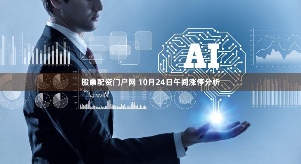 股票配资门户网 10月24日午间涨停分析