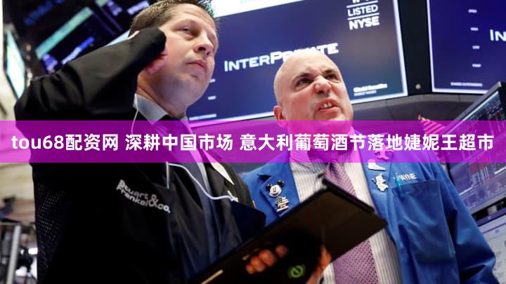tou68配资网 深耕中国市场 意大利葡萄酒节落地婕妮王超市