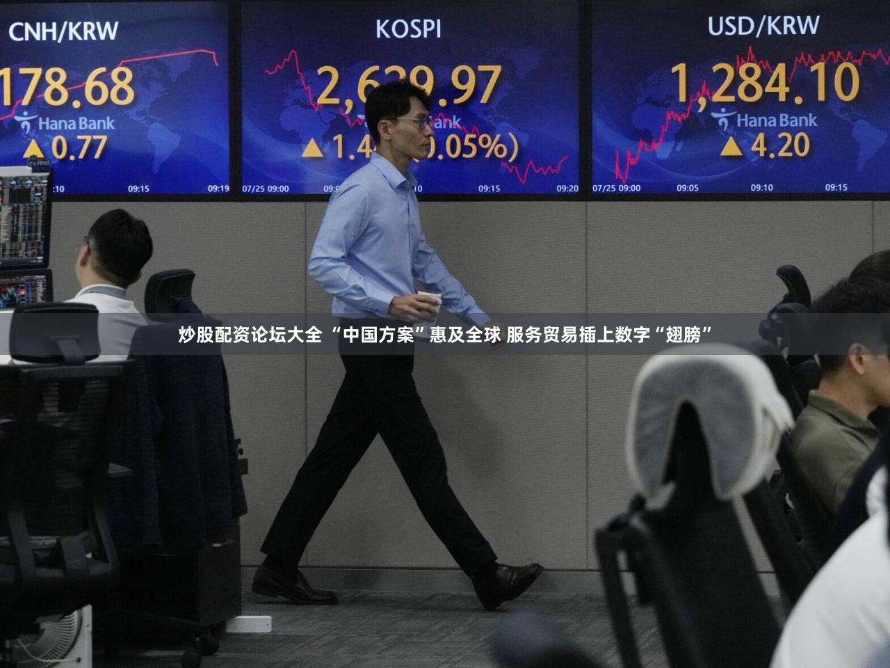 炒股配资论坛大全 “中国方案”惠及全球 服务贸易插上数字“翅膀”